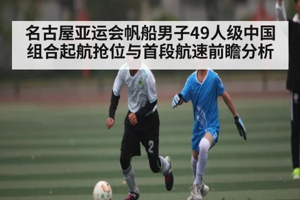 名古屋亚运会帆船男子49人级中国组合起航抢位与首段航速前瞻分析