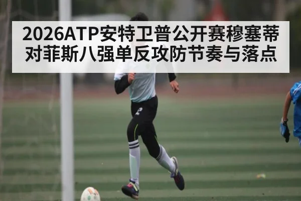 2026ATP安特卫普公开赛穆塞蒂对菲斯八强单反攻防节奏与落点